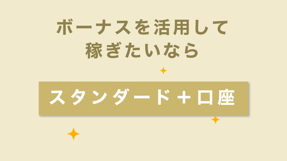 ボーナスを活用して稼ぎたいのなら【スタンダード＋口座】