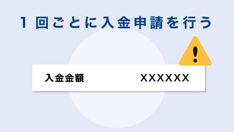 1回ごとに入金申請を行う