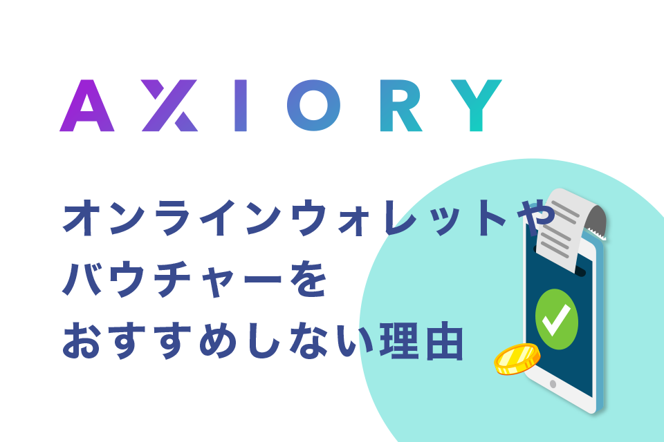 AXIORYの入出金になぜオンラインウォレットやバウチャーをおすすめしないのか？