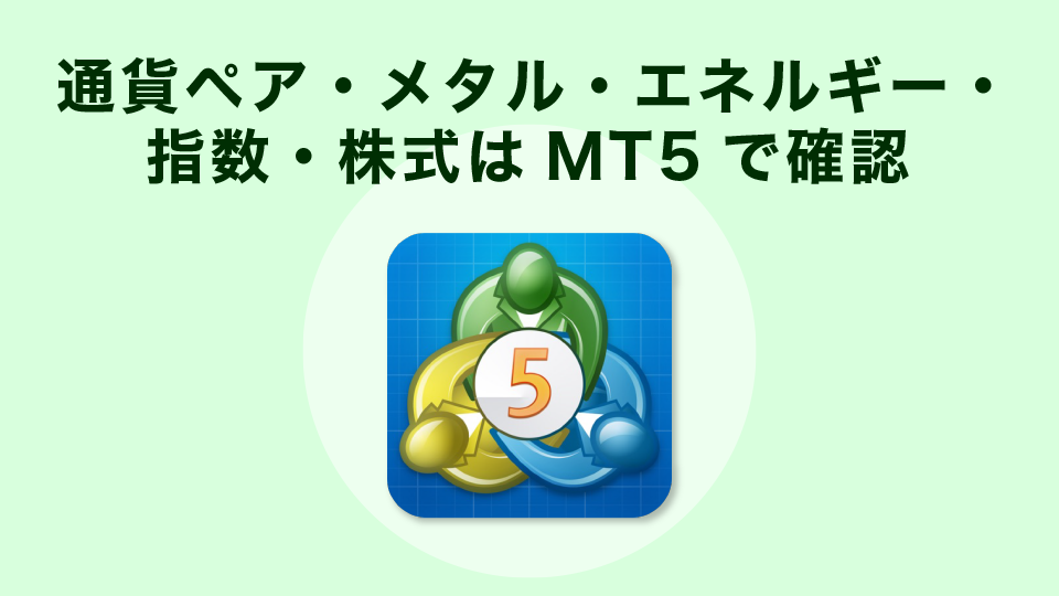 通貨ペア・メタル・エネルギー・指数・株式はMT5で確認