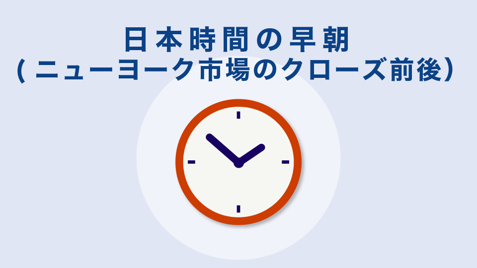 日本時間の早朝(ニューヨーク市場のクローズ前後）