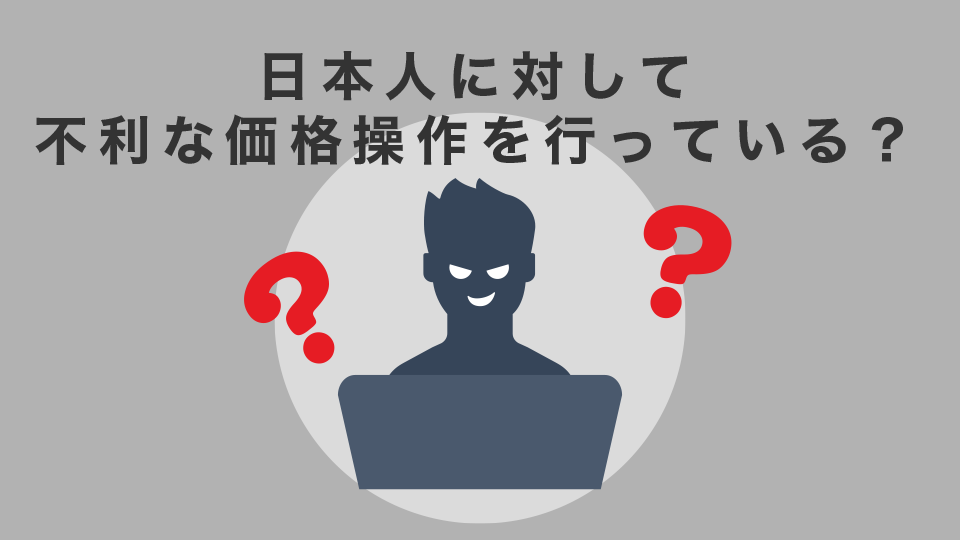 日本人に対して不利な価格操作を行っている？