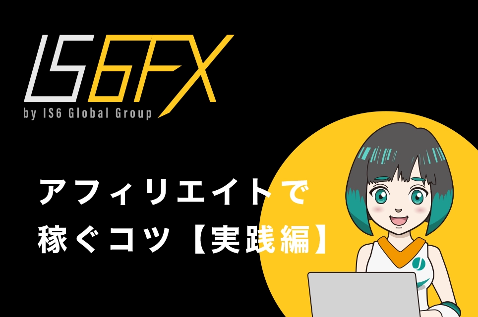 IS6FX(旧is6com)のアフィリエイトで稼ぐコツ【実践編】