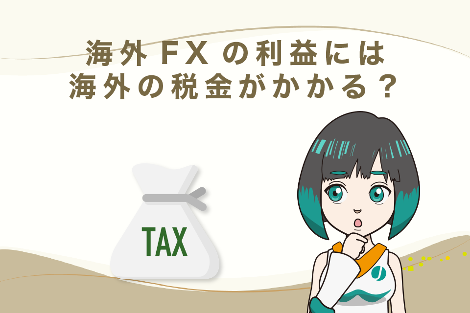 海外FXの利益には海外の税金がかかる？