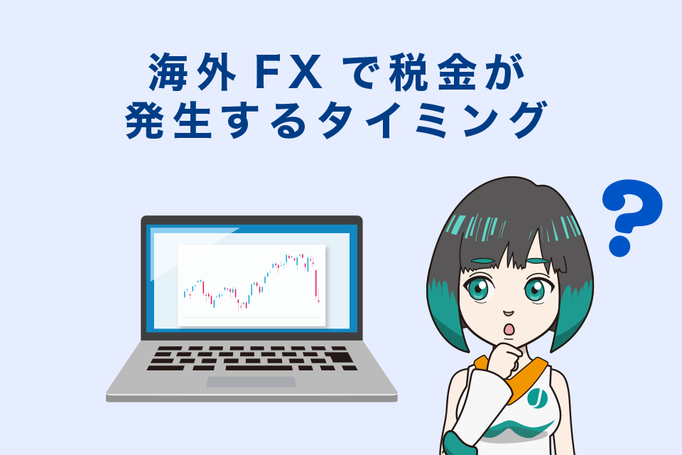 海外FXで税金が発生するタイミング