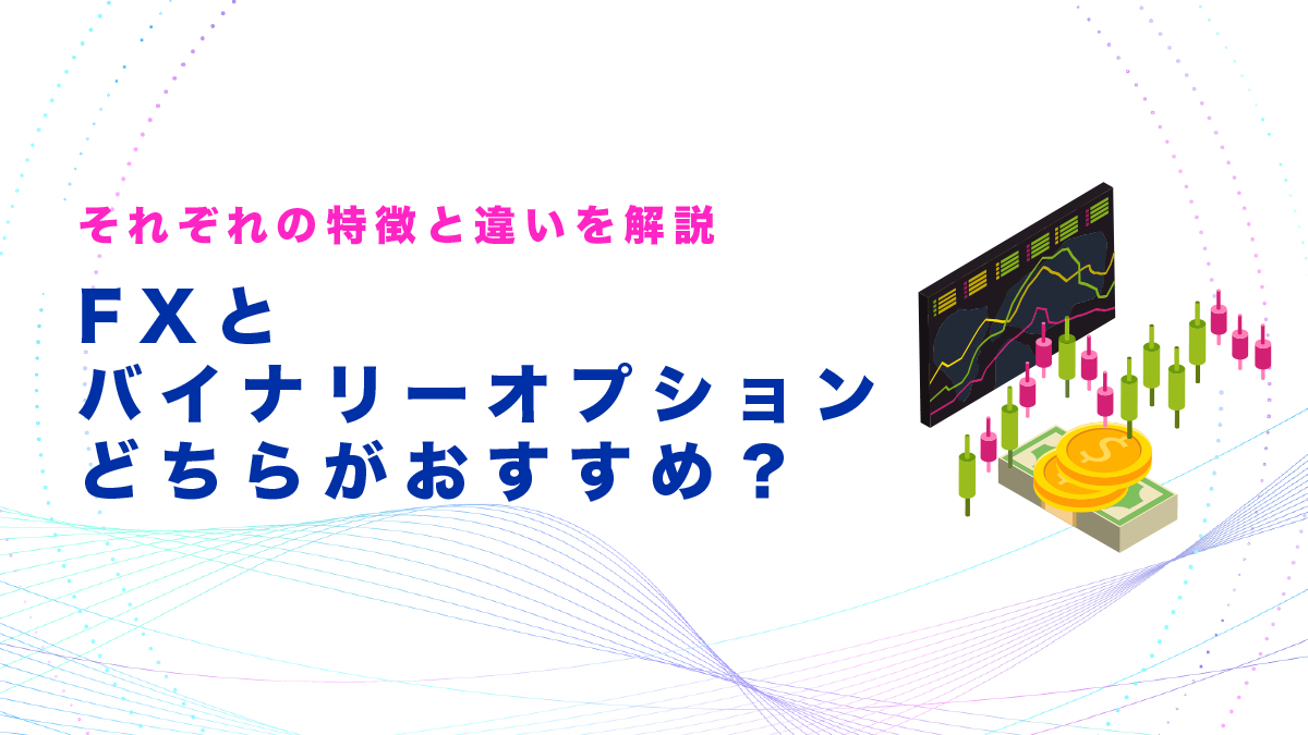 FXとバイナリーオプションどちらがおすすめ？それぞれの特徴と違いから解説！