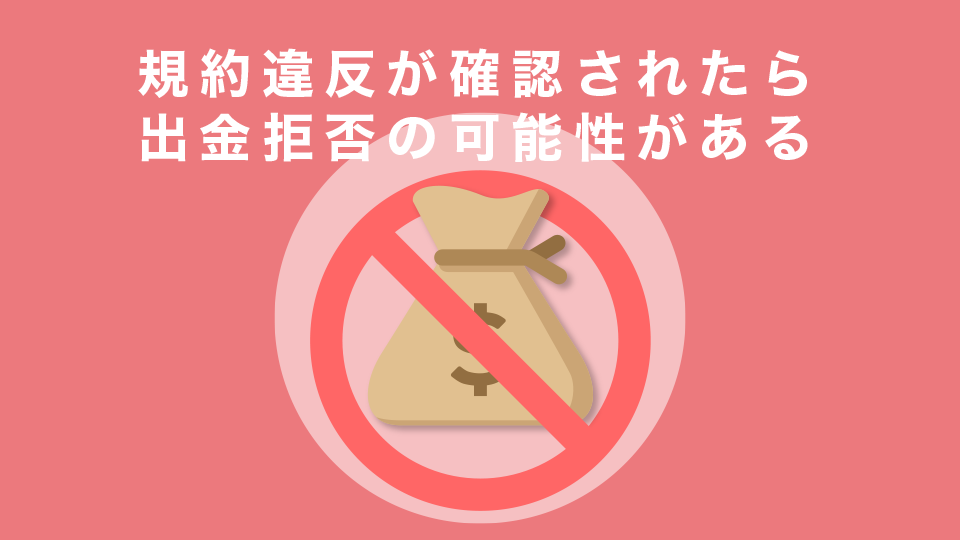 規約違反が確認されたら出金拒否の可能性がある