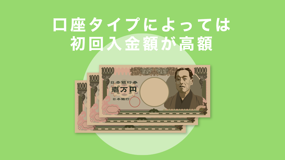 口座タイプによっては初回入金額が高額