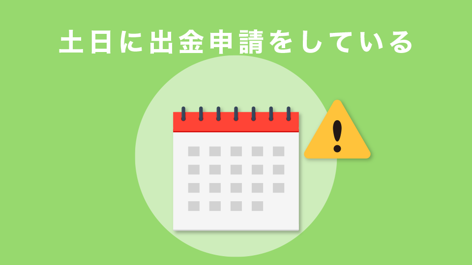 土日に出金申請をしている