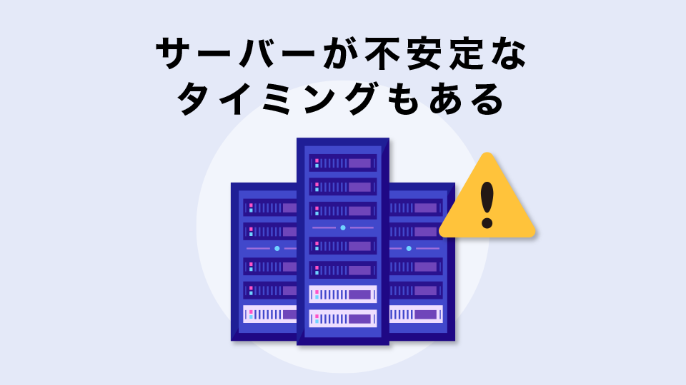 サーバーが不安定なタイミングもある