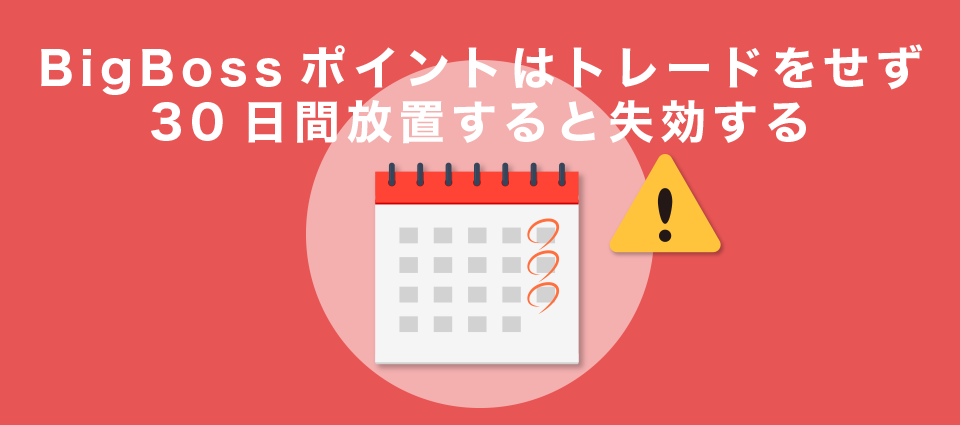 BigBossポイントはトレードをせず30日間放置すると失効する