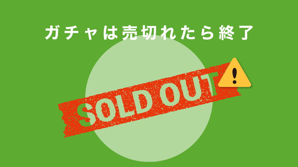 ガチャは売切れたら終了