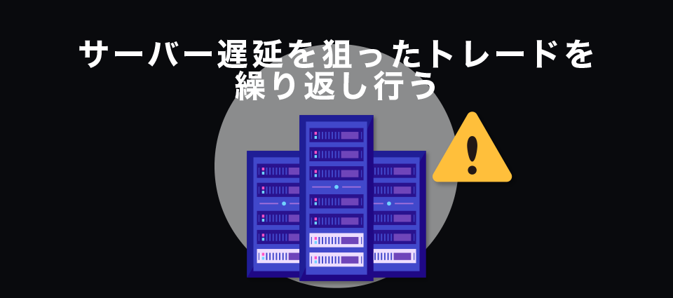 サーバー遅延を狙ったトレードを繰り返し行う