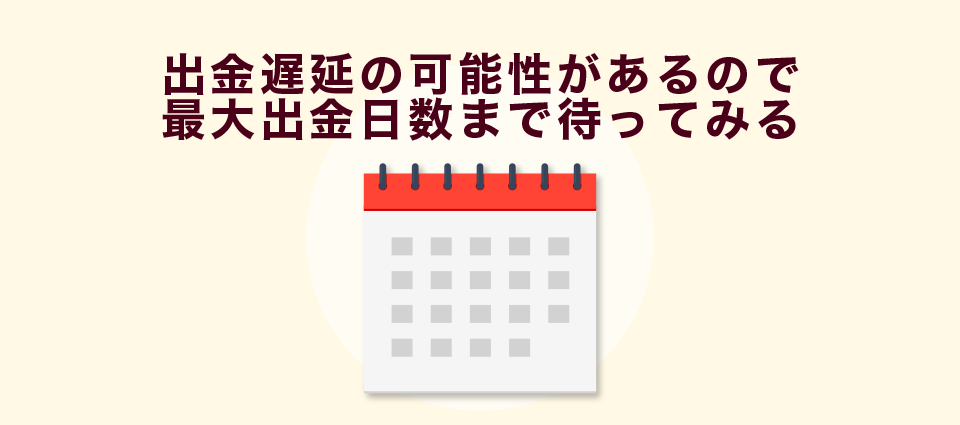 出金遅延の可能性があるので最大出金日数まで待ってみる