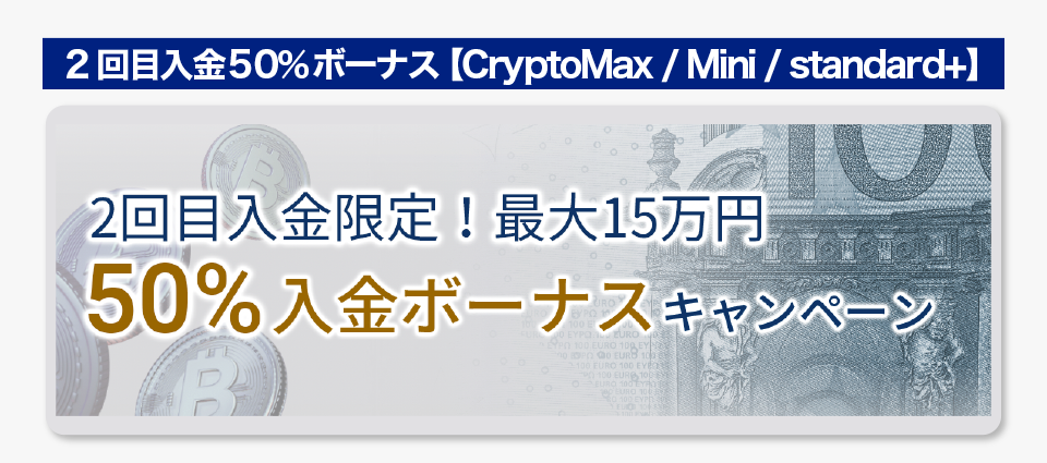 2回目入金50％ボーナス【CryptoMax / Mini / standard+口座対象】